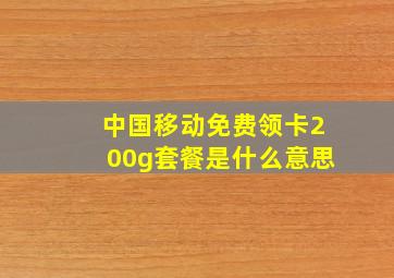 中国移动免费领卡200g套餐是什么意思