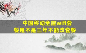 中国移动全屋wifi套餐是不是三年不能改套餐