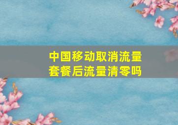 中国移动取消流量套餐后流量清零吗