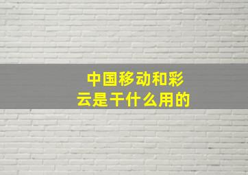 中国移动和彩云是干什么用的