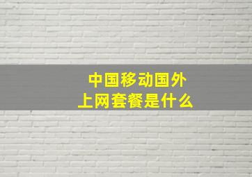 中国移动国外上网套餐是什么