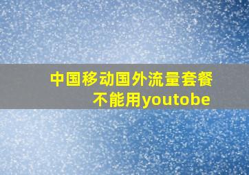 中国移动国外流量套餐不能用youtobe