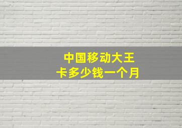 中国移动大王卡多少钱一个月