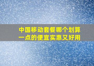 中国移动套餐哪个划算一点的便宜实惠又好用