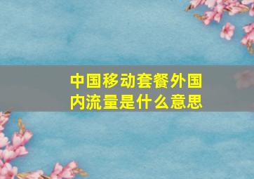 中国移动套餐外国内流量是什么意思