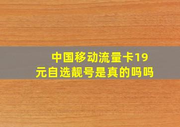 中国移动流量卡19元自选靓号是真的吗吗