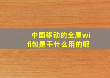 中国移动的全屋wifi包是干什么用的呢