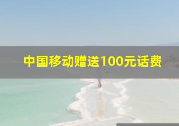 中国移动赠送100元话费