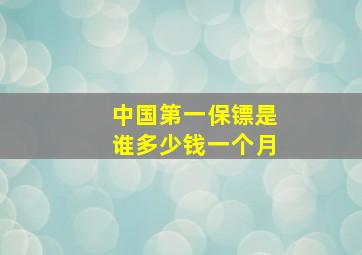 中国第一保镖是谁多少钱一个月