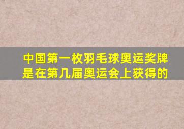 中国第一枚羽毛球奥运奖牌是在第几届奥运会上获得的