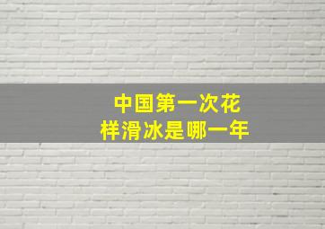 中国第一次花样滑冰是哪一年