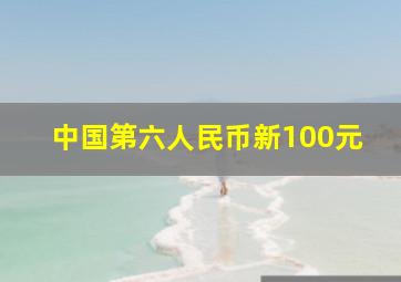 中国第六人民币新100元