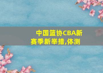 中国篮协CBA新赛季新举措,体测