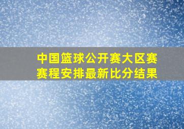 中国篮球公开赛大区赛赛程安排最新比分结果