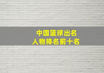 中国篮球出名人物排名前十名