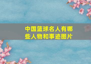 中国篮球名人有哪些人物和事迹图片