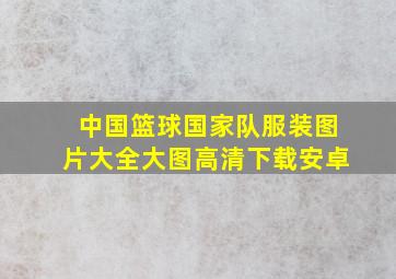 中国篮球国家队服装图片大全大图高清下载安卓