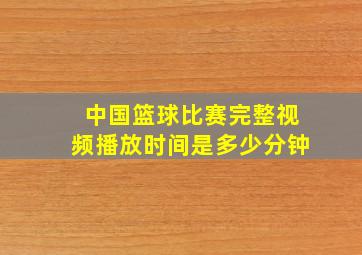 中国篮球比赛完整视频播放时间是多少分钟