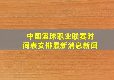 中国篮球职业联赛时间表安排最新消息新闻