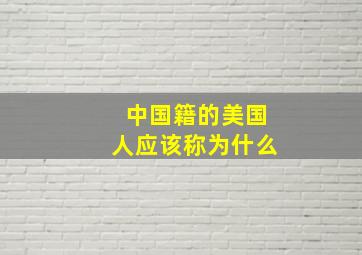 中国籍的美国人应该称为什么