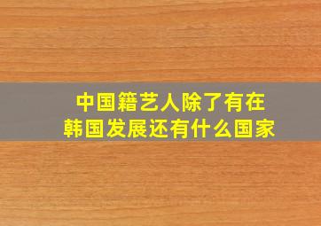 中国籍艺人除了有在韩国发展还有什么国家