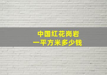 中国红花岗岩一平方米多少钱