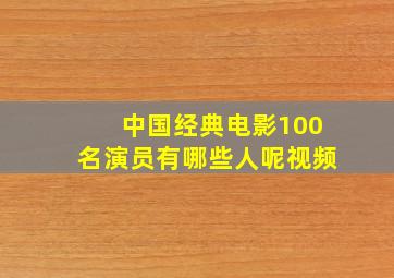 中国经典电影100名演员有哪些人呢视频