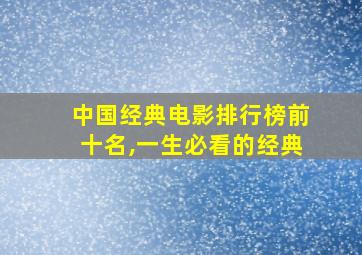 中国经典电影排行榜前十名,一生必看的经典