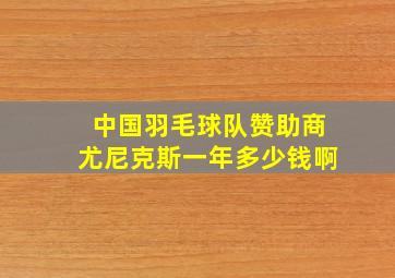 中国羽毛球队赞助商尤尼克斯一年多少钱啊