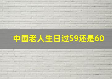 中国老人生日过59还是60