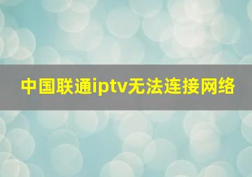 中国联通iptv无法连接网络