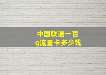 中国联通一百g流量卡多少钱