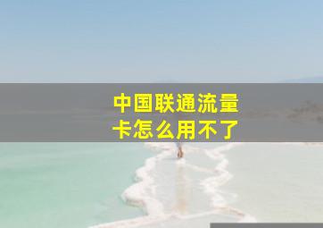 中国联通流量卡怎么用不了