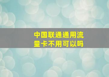 中国联通通用流量卡不用可以吗