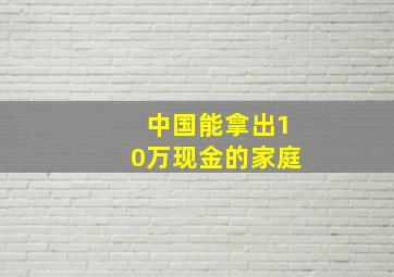 中国能拿出10万现金的家庭