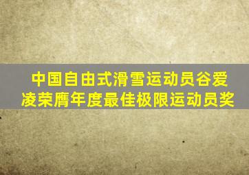 中国自由式滑雪运动员谷爱凌荣膺年度最佳极限运动员奖