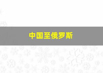 中国至俄罗斯