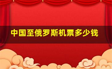 中国至俄罗斯机票多少钱