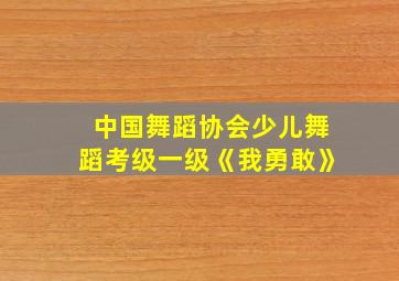 中国舞蹈协会少儿舞蹈考级一级《我勇敢》