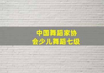 中国舞蹈家协会少儿舞蹈七级