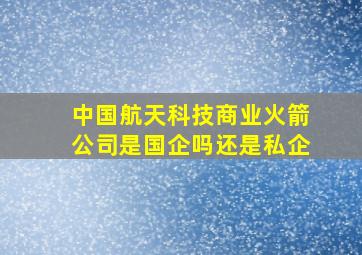 中国航天科技商业火箭公司是国企吗还是私企