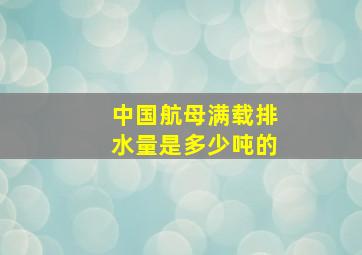 中国航母满载排水量是多少吨的