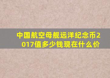 中国航空母舰远洋纪念币2017值多少钱现在什么价