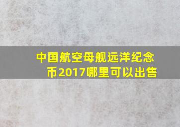 中国航空母舰远洋纪念币2017哪里可以出售