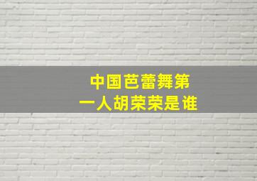 中国芭蕾舞第一人胡荣荣是谁