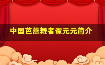 中国芭蕾舞者谭元元简介