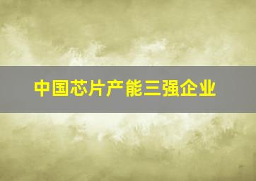 中国芯片产能三强企业