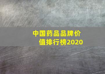 中国药品品牌价值排行榜2020