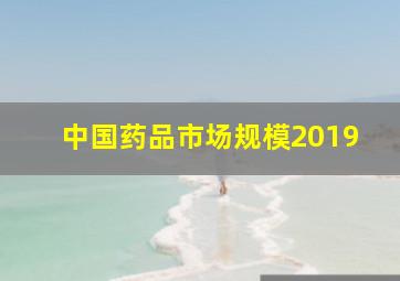 中国药品市场规模2019