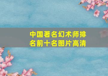 中国著名幻术师排名前十名图片高清